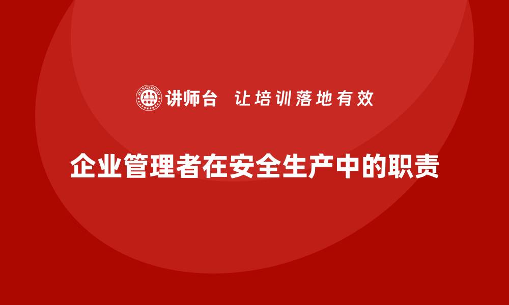 文章安全生产法培训内容：企业管理者的责任与义务解析的缩略图