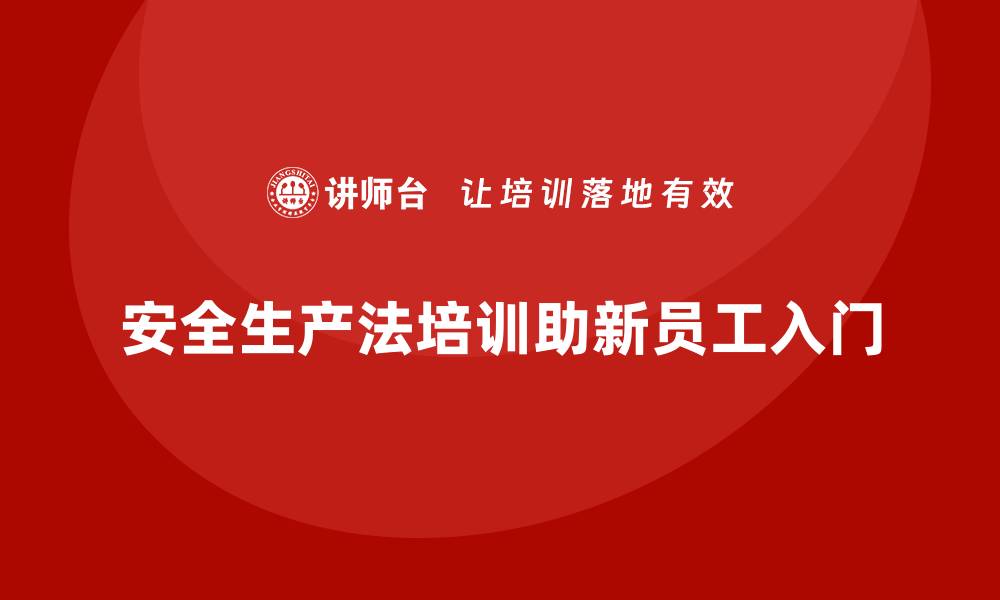 文章安全生产法培训内容：新员工快速入门的法律指南的缩略图