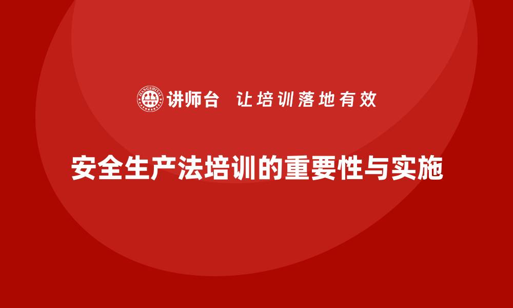 文章安全生产法培训内容：从管理角度解读学习的价值与意义的缩略图