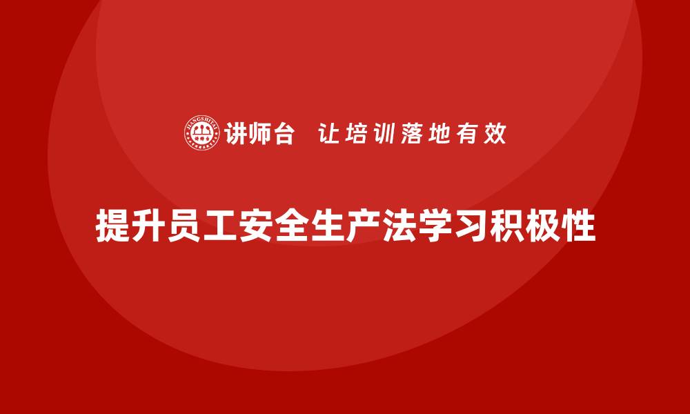 文章安全生产法培训内容：如何调动员工的学习积极性？的缩略图