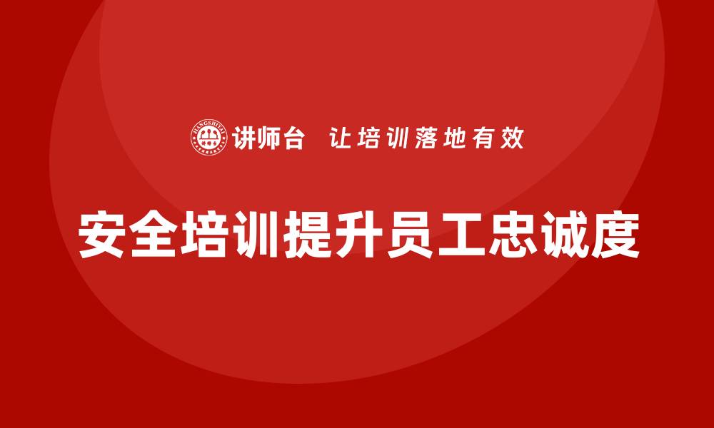 文章企业如何通过安全生产法培训内容提升员工忠诚度？的缩略图