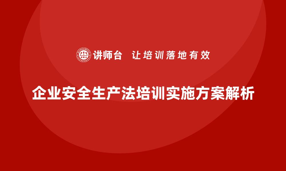 文章企业安全生产法培训内容的实施方案全解析的缩略图