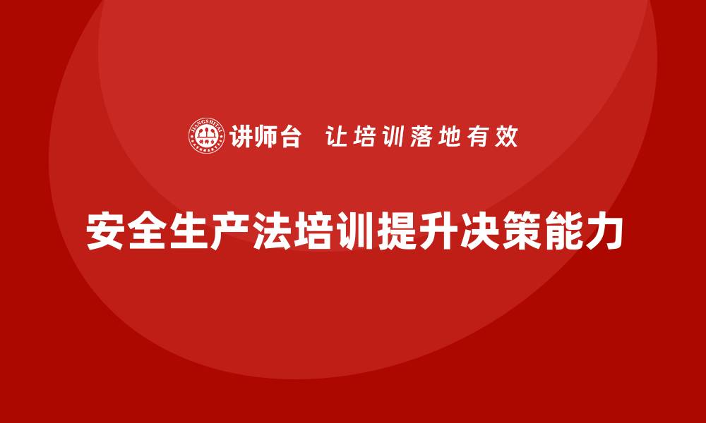 文章如何通过安全生产法培训内容提升员工的安全决策能力？的缩略图