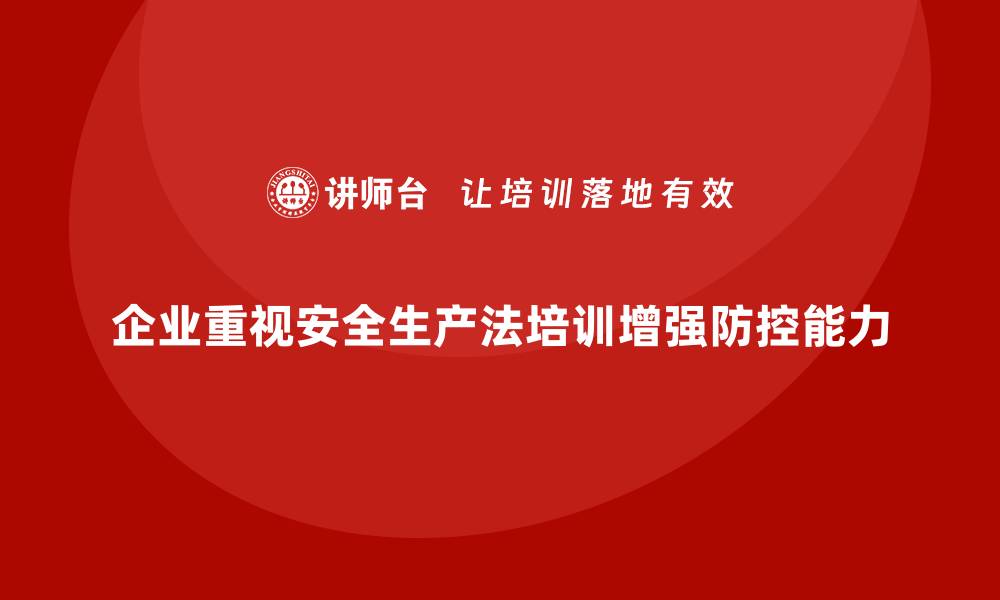 文章企业如何通过安全生产法培训内容提升整体安全防控能力？的缩略图