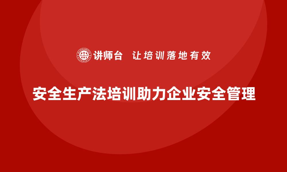 文章企业如何通过安全生产法培训内容强化全员安全管理？的缩略图