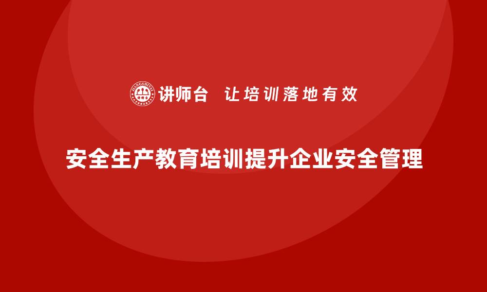 文章安全生产教育培训：为企业打造安全管理体系的缩略图