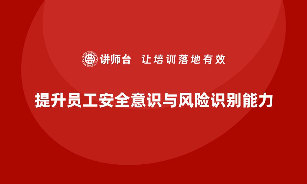 文章如何通过安全生产教育培训增强员工的风险识别能力？的缩略图