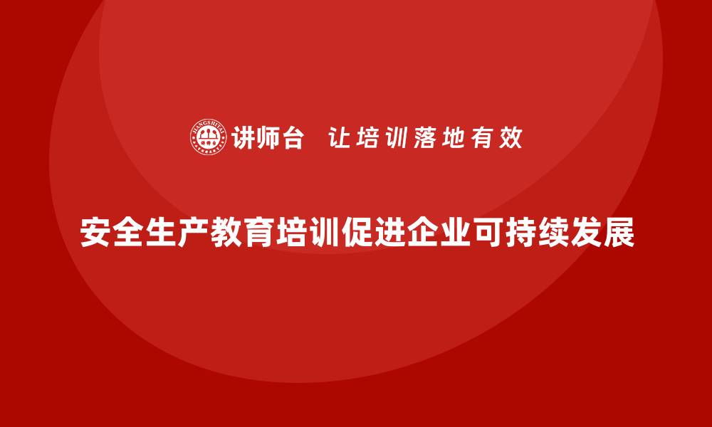 安全生产教育培训促进企业可持续发展