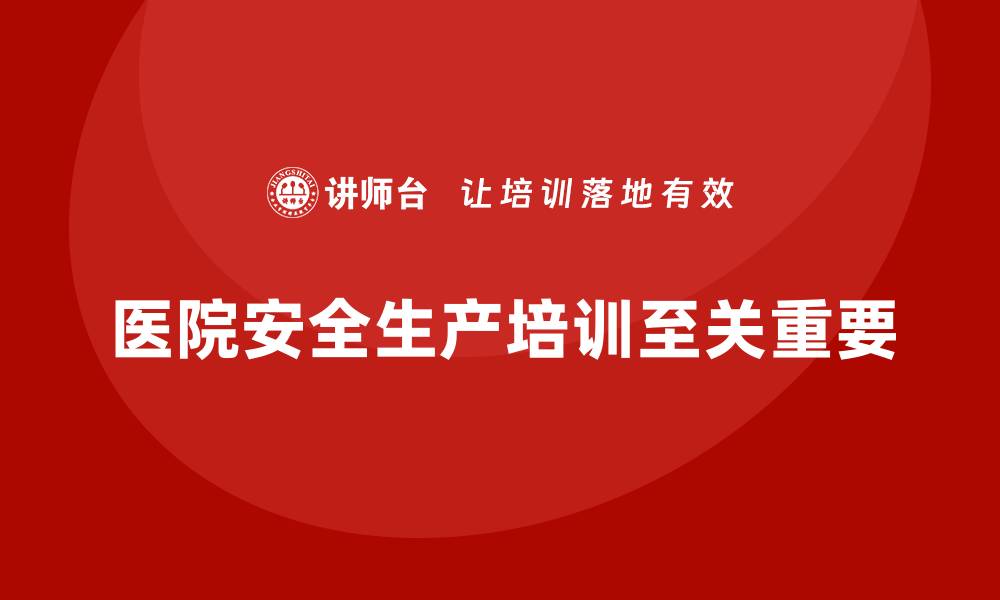 文章医院安全生产培训：帮助医院打造安全的工作环境的缩略图