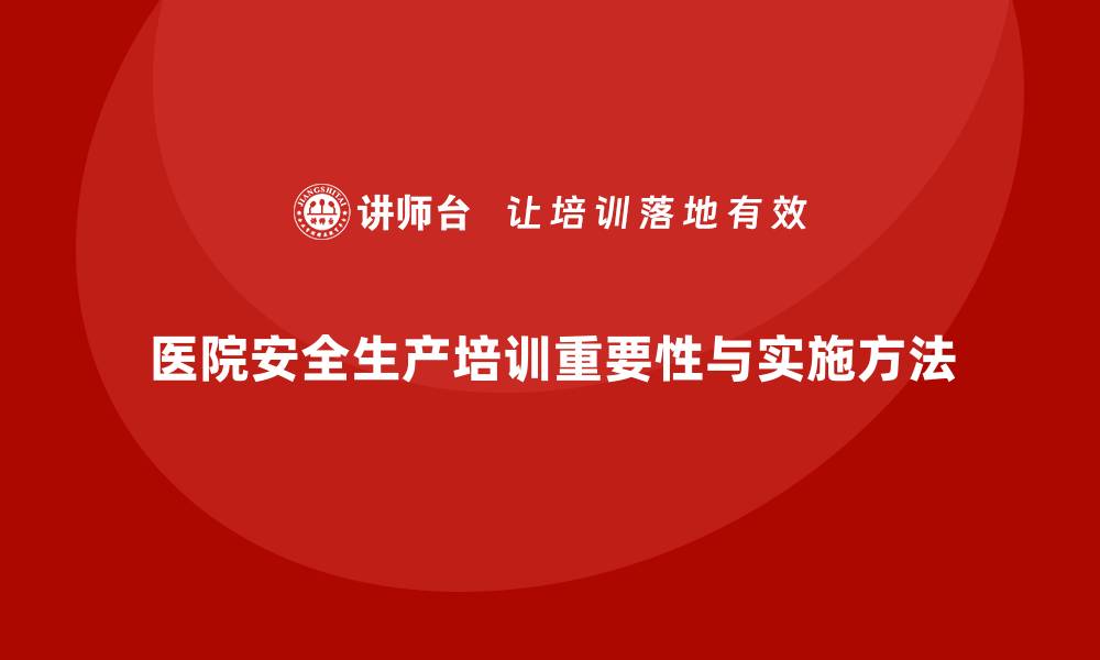 文章医院安全生产培训：提升医院的整体安全防控能力的缩略图