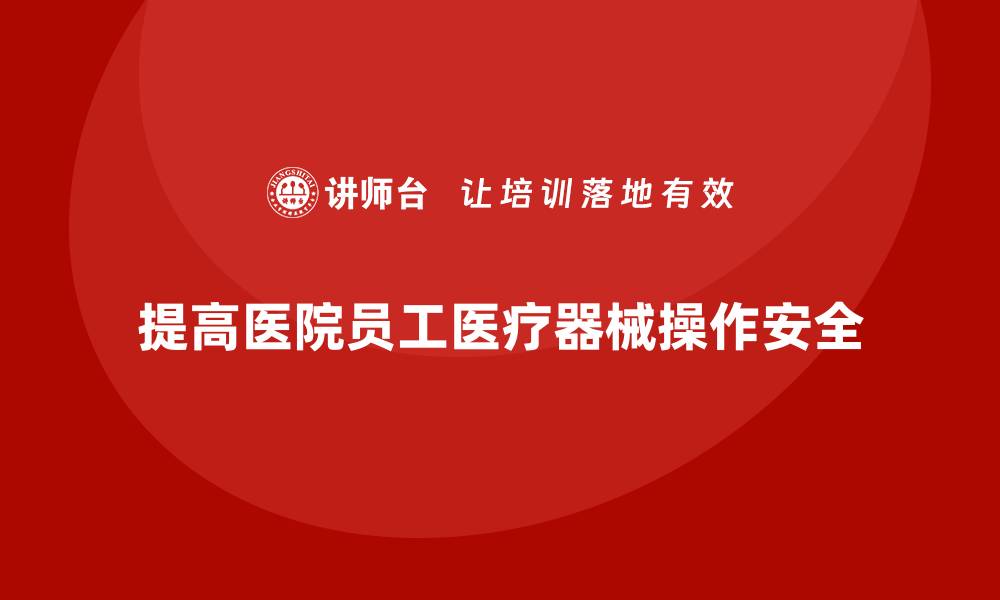 文章医院安全生产培训：如何提高员工的医疗器械操作安全的缩略图