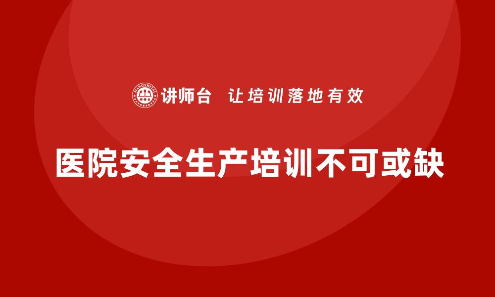 文章医院安全生产培训：通过培训提升员工的安全行为规范的缩略图