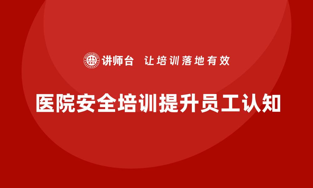 文章医院安全生产培训：如何提高员工对医院安全管理的认知度？的缩略图