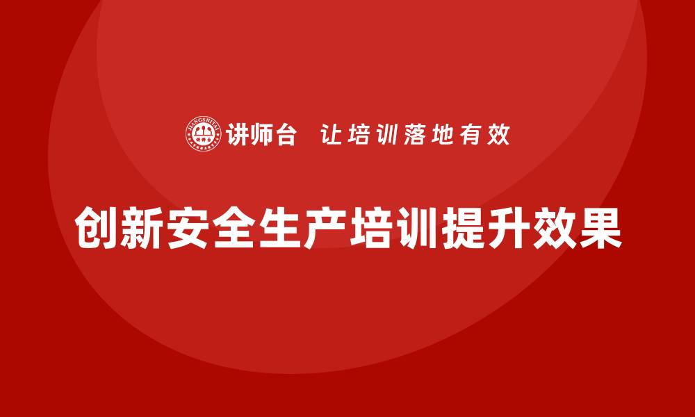 文章安全生产培训内容的创新方式，提升培训效果的缩略图