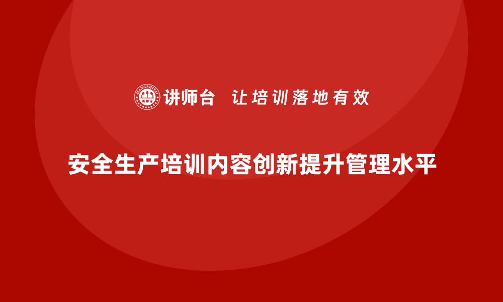 文章安全生产培训内容创新，提升企业安全管理水平的缩略图