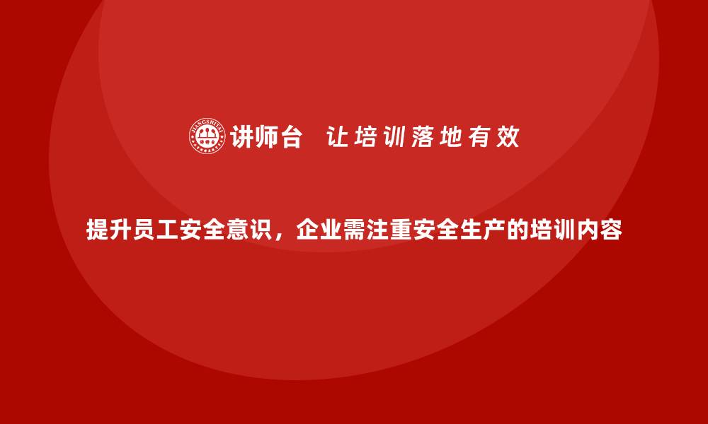 文章提升员工安全意识，企业需注重安全生产的培训内容的缩略图