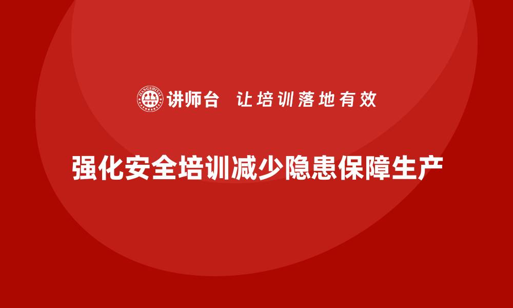 文章企业如何强化安全生产培训内容，减少安全隐患？的缩略图