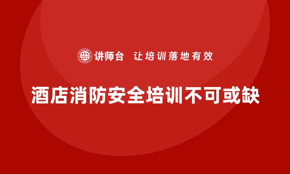 酒店消防安全培训不可或缺