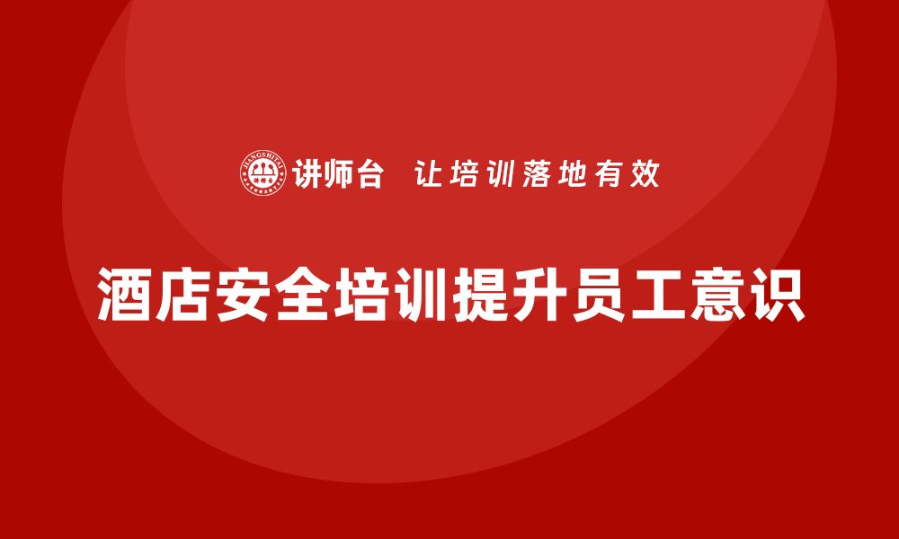 文章酒店安全生产培训，如何提高员工的安全操作规范？的缩略图