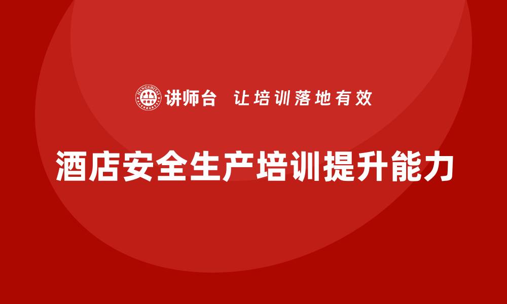 文章酒店安全生产培训，如何提升员工的防灾与应急处置能力？的缩略图