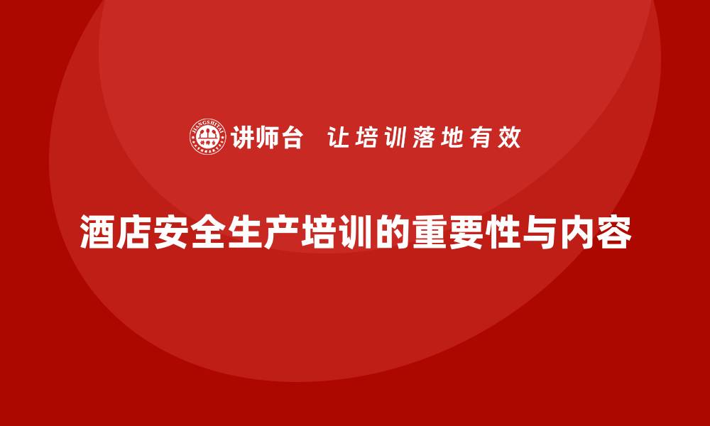 文章酒店安全生产培训，如何帮助员工提升安全生产意识与责任感？的缩略图