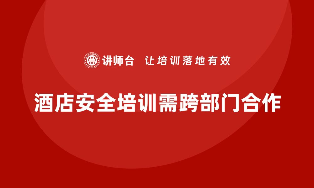 酒店安全培训需跨部门合作