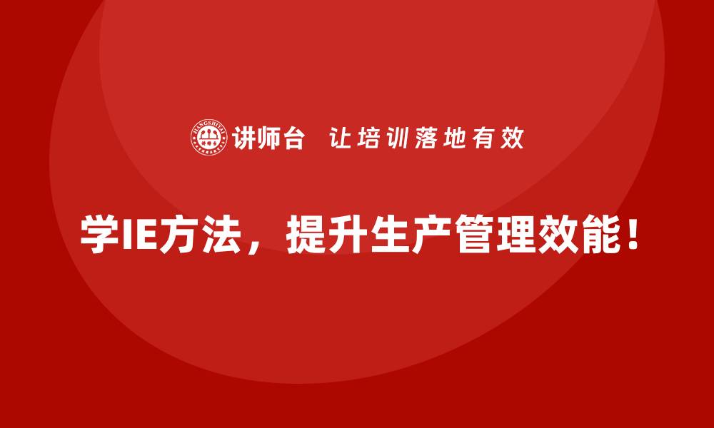 学IE方法，提升生产管理效能！