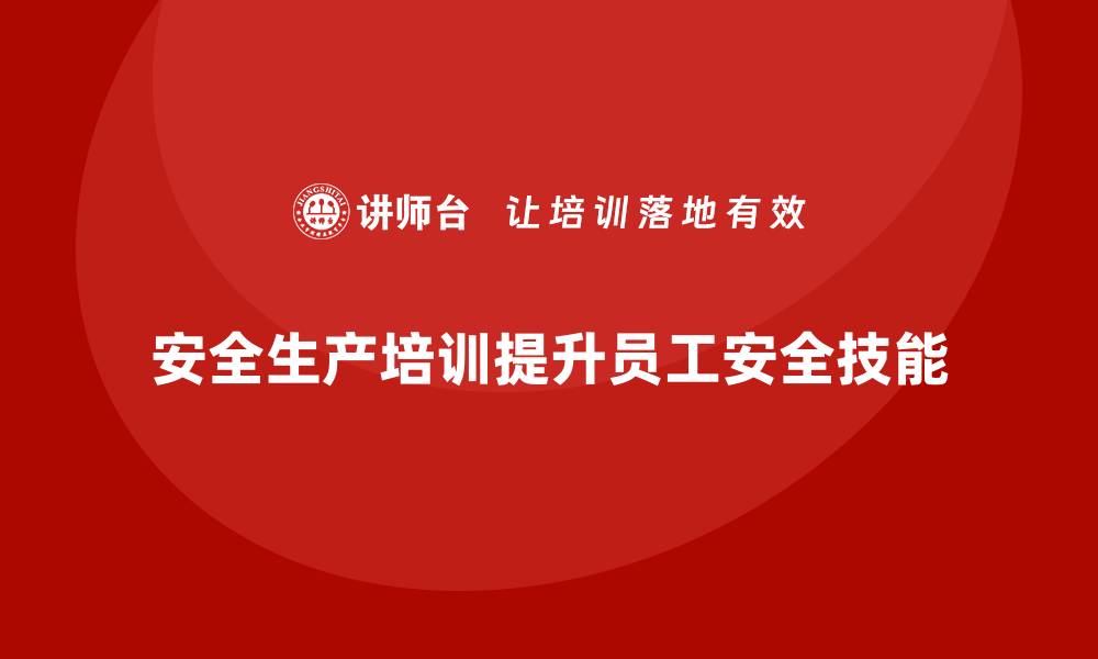 文章安全生产管理培训中的实践环节，企业如何操作？的缩略图