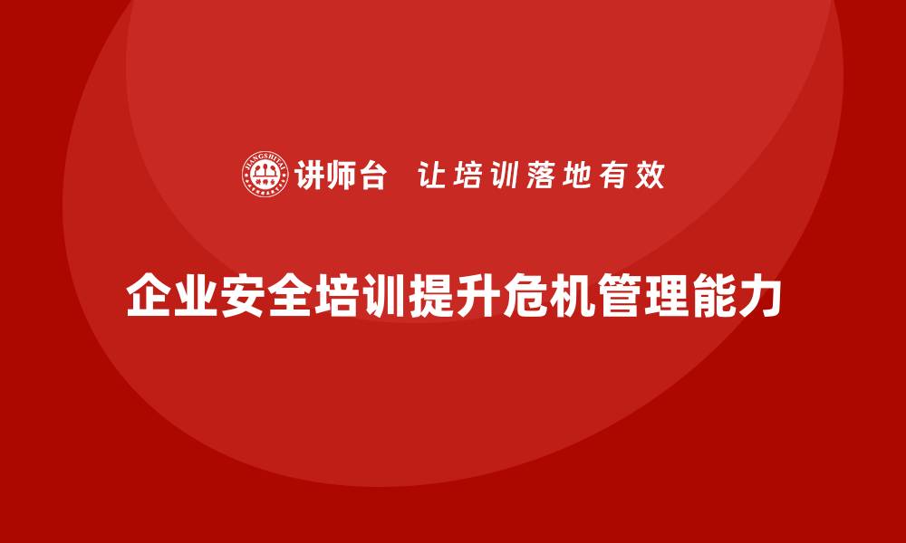 文章企业如何通过安全生产管理培训提升员工的危机管理能力？的缩略图