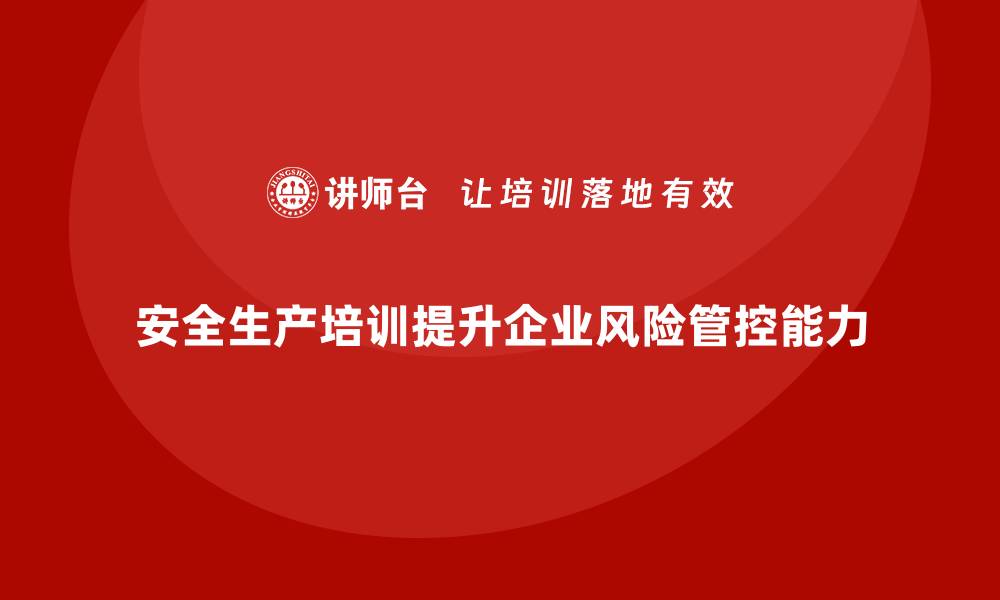 文章企业如何通过安全生产管理培训增强风险管控能力？的缩略图