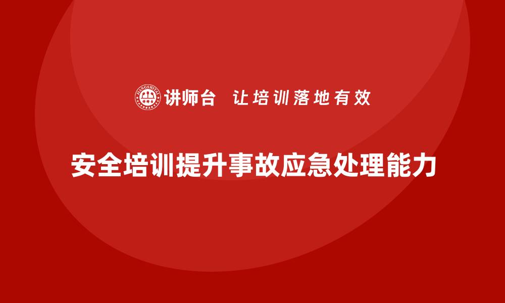 文章企业如何通过安全生产管理培训强化事故应急处理能力？的缩略图