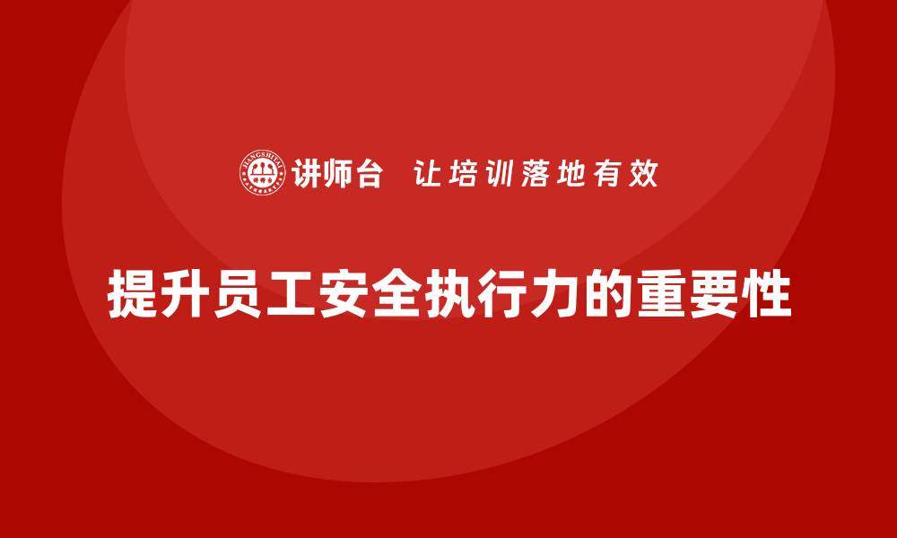 文章企业如何通过安全生产管理培训提升员工的安全执行力？的缩略图