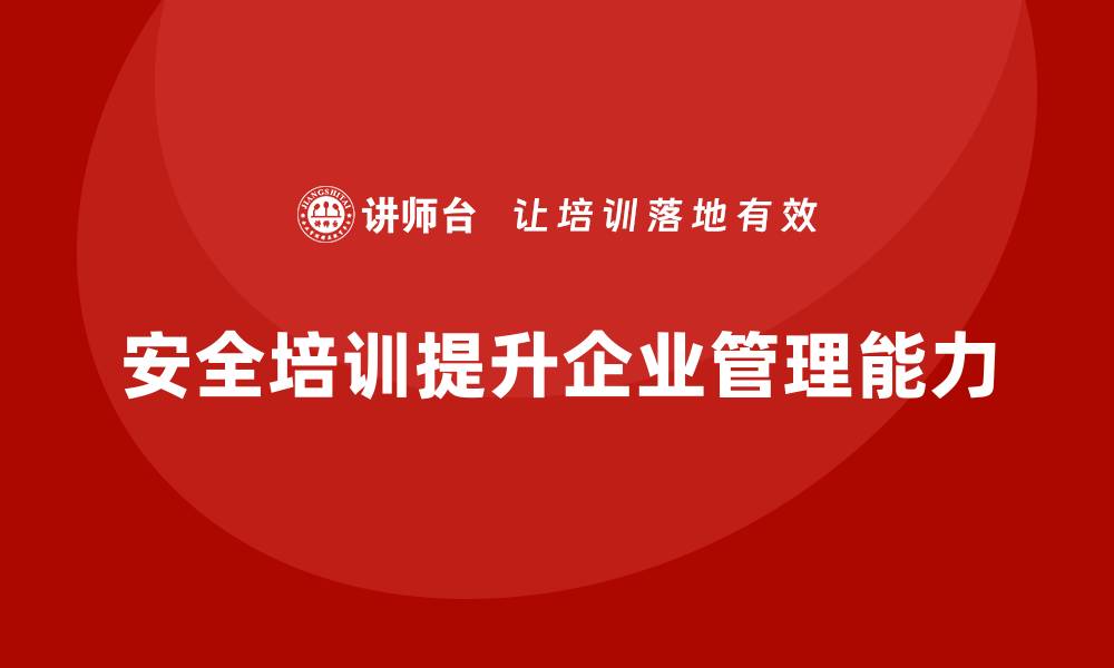 文章企业如何通过安全生产管理培训提升生产现场的管理能力？的缩略图