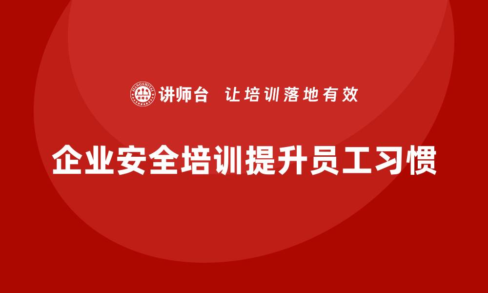 文章企业如何通过安全生产员工培训提升员工的安全习惯？的缩略图