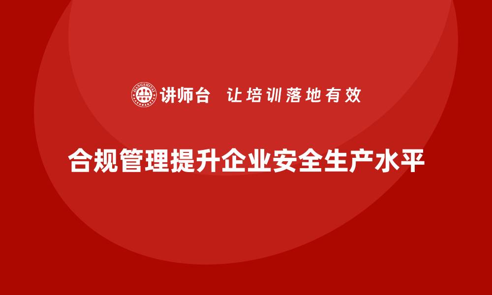 文章如何通过合规管理提升安全生产水平？的缩略图