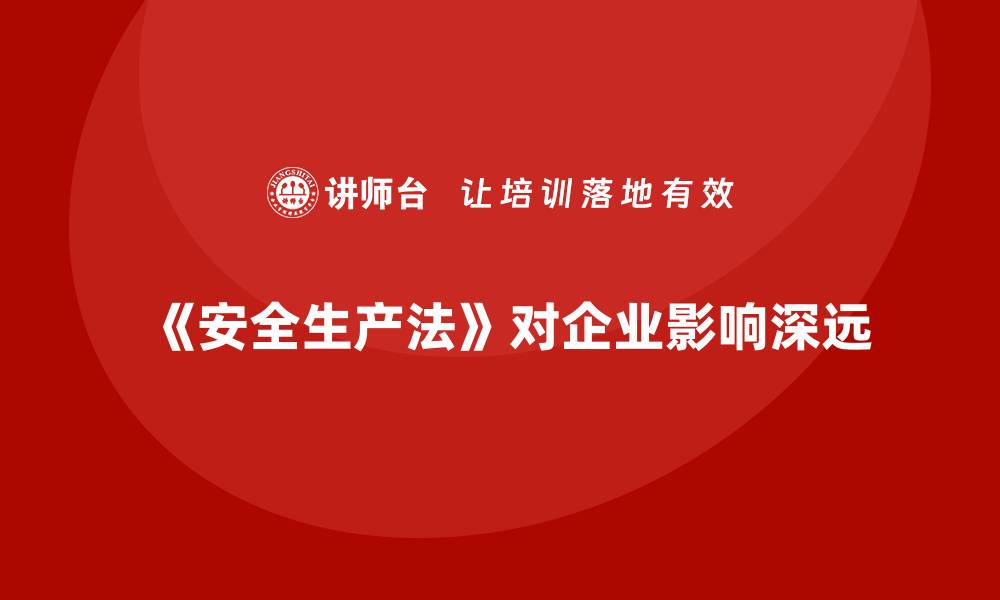 文章安全生产法实施对企业的深远影响的缩略图