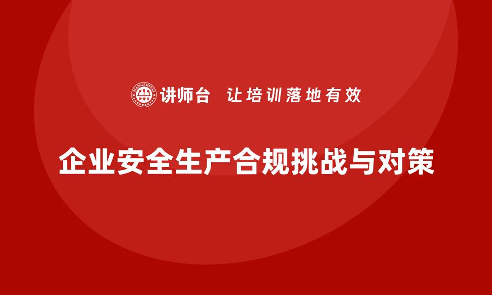 文章最新法规实施对企业安全生产的合规考验的缩略图