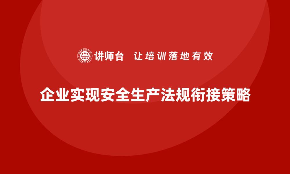 文章企业如何实现安全生产法规的无缝衔接？的缩略图