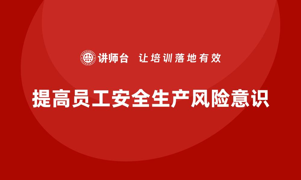 文章企业如何通过培训提升员工安全生产风险意识？的缩略图