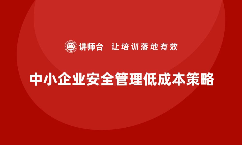 文章中小企业安全生产管理的低成本风险规避方案的缩略图