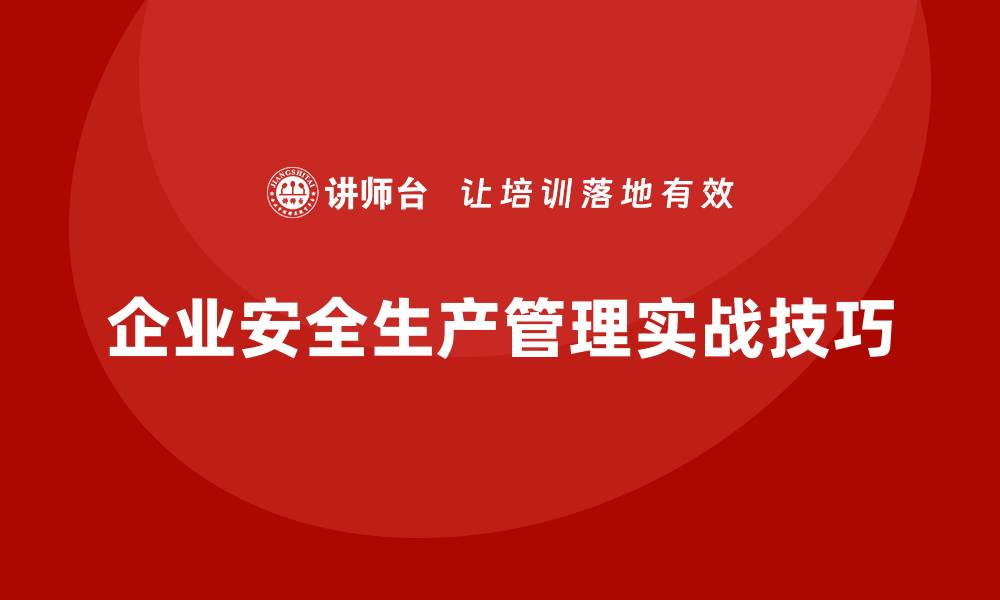 文章企业安全生产管理的法规应对实战技巧的缩略图