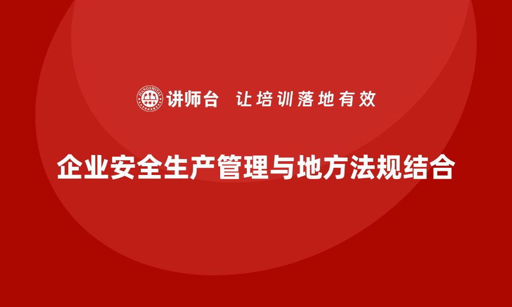 文章企业安全生产管理如何满足地方性法规要求？的缩略图