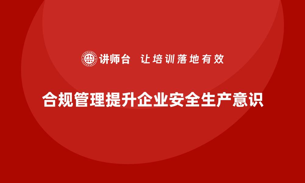 文章企业安全生产管理如何通过合规提升风险意识？的缩略图