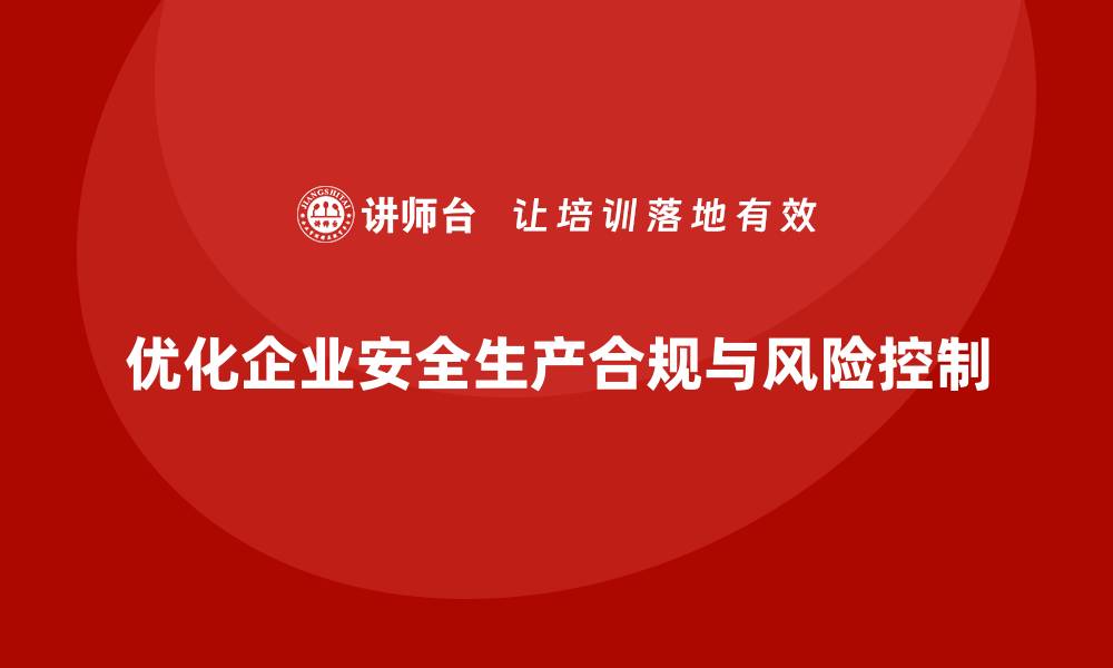 优化企业安全生产合规与风险控制