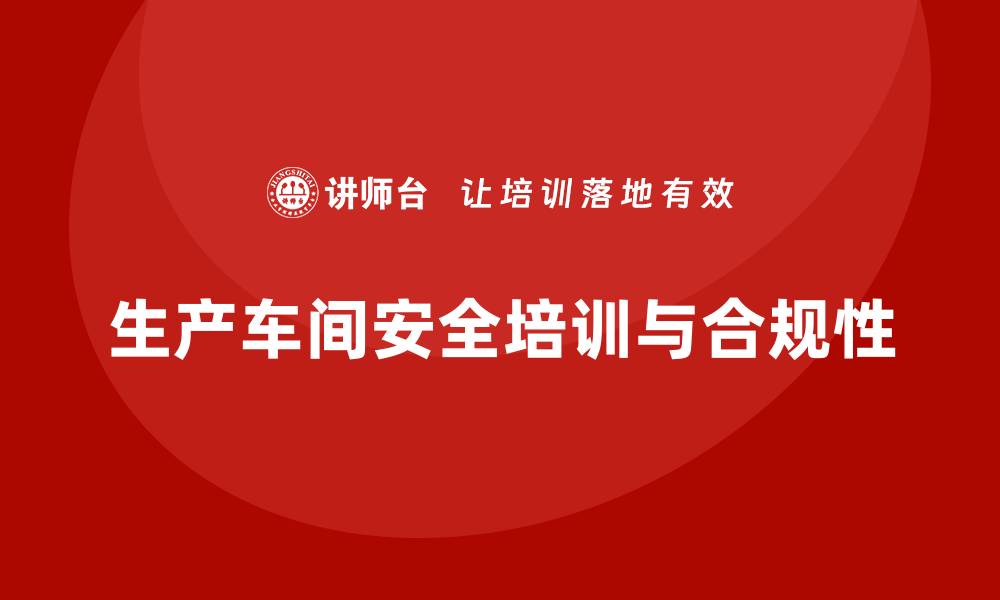 文章生产车间安全管理培训：加强企业合规性与员工安全的关联的缩略图