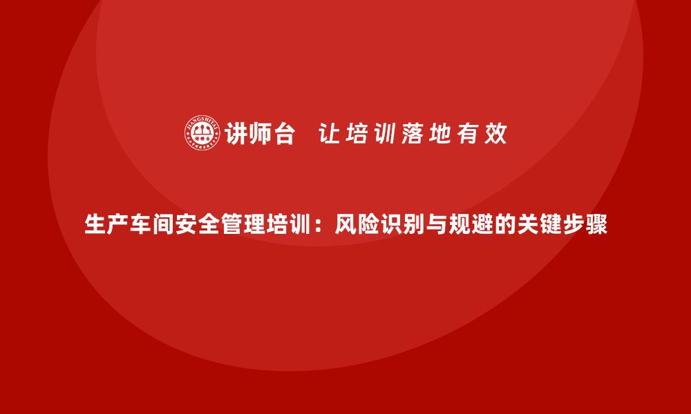 文章生产车间安全管理培训：风险识别与规避的关键步骤的缩略图