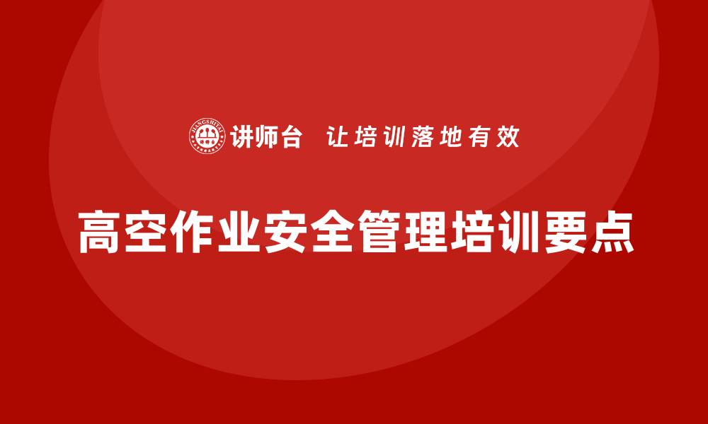 文章生产车间安全管理培训：如何防止高空作业带来的风险？的缩略图