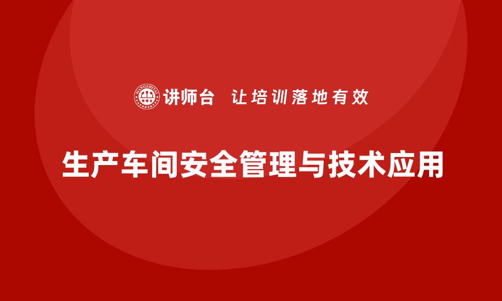 文章生产车间安全管理培训：如何通过技术手段监控安全隐患？的缩略图