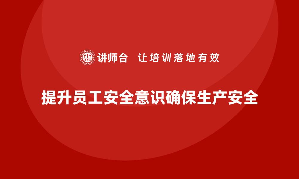 文章生产车间安全管理培训：如何通过培训提高员工的安全意识？的缩略图