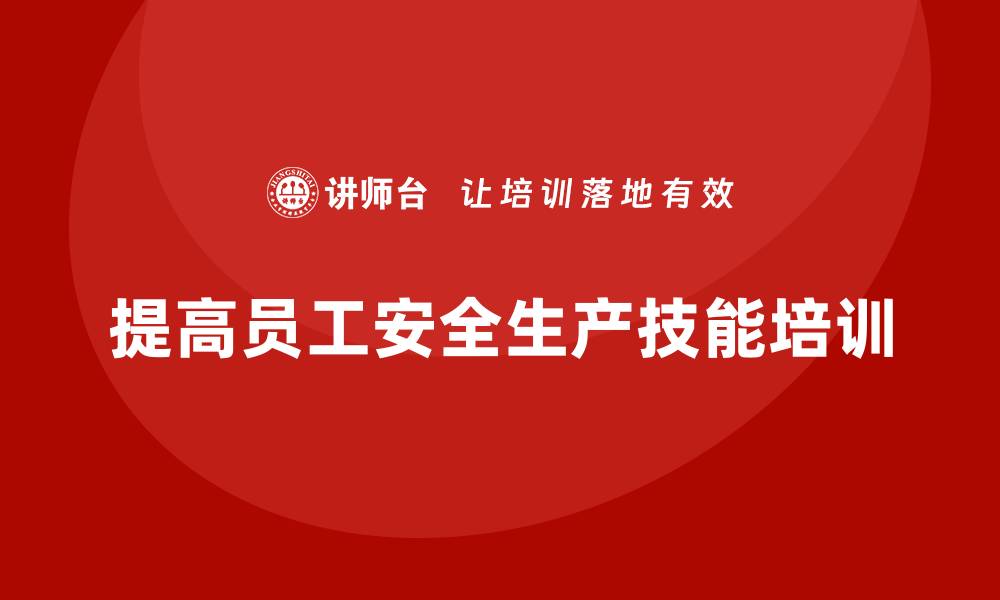 文章生产安全知识培训：如何通过培训提高员工安全生产技能？的缩略图